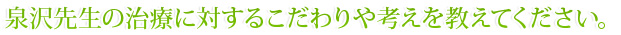 泉沢先生の治療に対するこだわりや考えを教えてください。