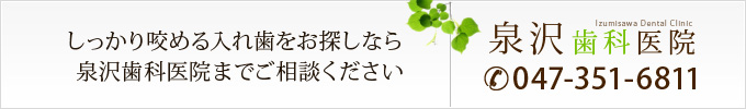 しっかり咬める入れ歯をお探しなら泉沢歯科医院までご相談ください 047-351-6811