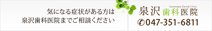 気になる症状がある方は泉沢歯科医院までご相談ください 047-351-6811